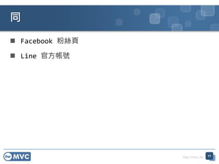 http://mvc.tw
 Facebook 粉絲頁
 Line 官方帳號
同
17
 