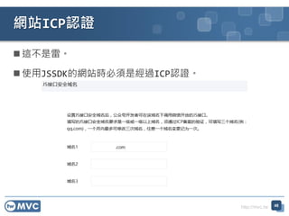 http://mvc.tw
 這不是雷。
 使用JSSDK的網站時必須是經過ICP認證。
網站ICP認證
48
 