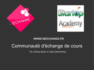 Communauté d'échange de cours Par Jérémy Block et Julien Berthomieu WWW.WECHANGE.FR 