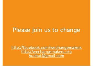 Please join us to change
!
!
http://facebook.com/wechangemakers
http://wechangemakers.org
huchoi@gmail.com
 
