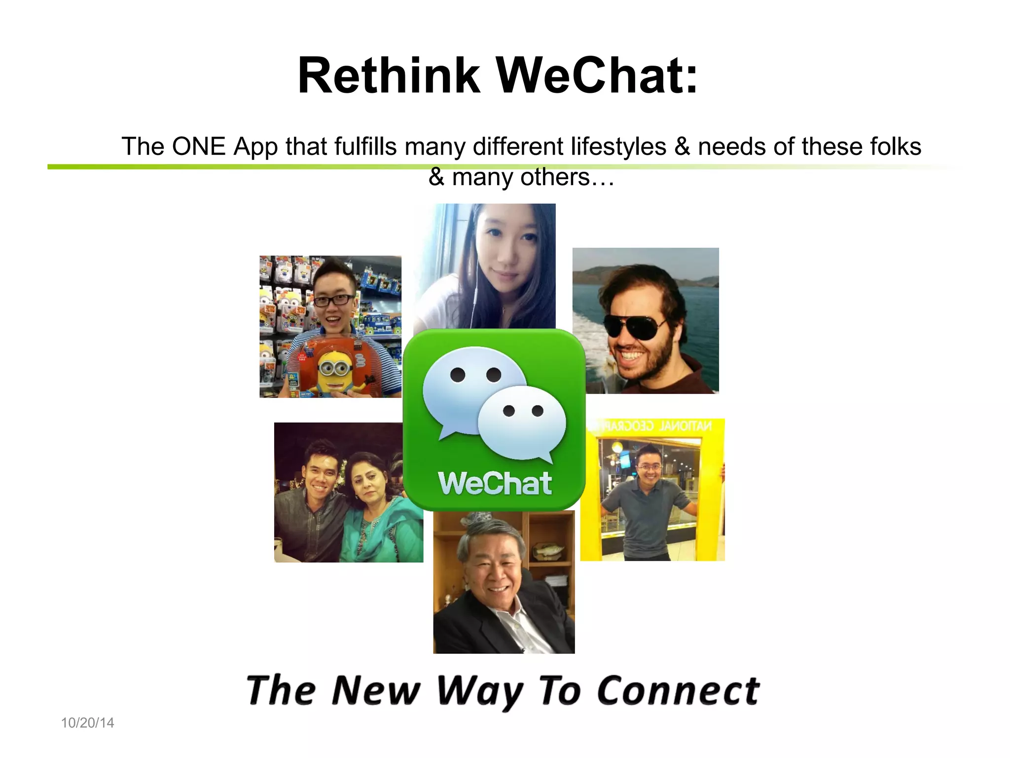 10/20/14 
Rethink WeChat: 
The ONE App that fulfills many different lifestyles & needs of these folks 
& many others… 
 
