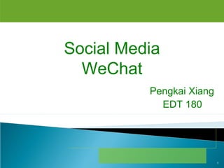 Social Media
WeChat
Pengkai Xiang
EDT 180
1
 