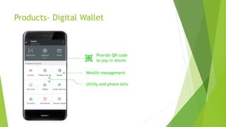 Products- Digital Wallet
Wealth management
Provide QR code
to pay in stores
Utility and phone bills
 
