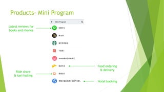 Ride share
& taxi hailing
Products- Mini Program
Latest reviews for
books and movies
Food ordering
& delivery
Hotel booking
 