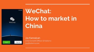 WeChat:
How to market in
China
Jay Kannaiyan
Chief Growth Officer @ Kaiterra
jay@kaiterra.com
 