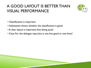 A GOOD LAYOUT IS BETTER THAN
VISUAL PERFORMANCE
• Classification is important
• Indentation shows whether the classification is good
• A clear layout is important than being quick
• Case: For the dialogue input bar, is one line good or two lines?
 