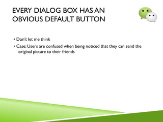 EVERY DIALOG BOX HAS AN
OBVIOUS DEFAULT BUTTON
• Don’t let me think
• Case: Users are confused when being noticed that they can send the
original picture to their friends
 