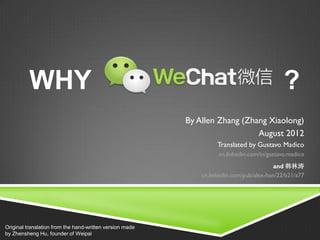 WHY ?
By Allen Zhang (Zhang Xiaolong)
August 2012
Translated by Gustavo Madico
cn.linkedin.com/in/gustavo.madico
and 韩林涛
cn.linkedin.com/pub/alex-han/22/b21/a77
Original translation from the hand-written version made
by Zhensheng Hu, founder of Weipai
 