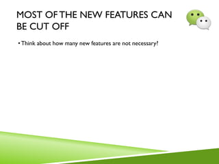 MOST OF THE NEW FEATURES CAN
BE CUT OFF
•Think about how many new features are not necessary?
 