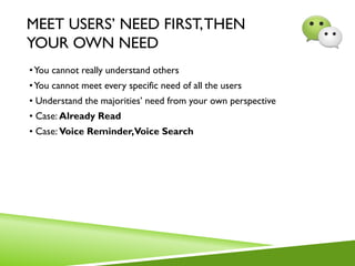 MEET USERS’ NEED FIRST,THEN
YOUR OWN NEED
•You cannot really understand others
•You cannot meet every specific need of all the users
• Understand the majorities’ need from your own perspective
• Case: Already Read
• Case: Voice Reminder,Voice Search
 