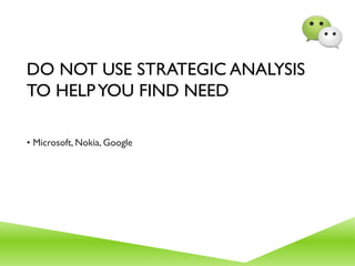 DO NOT USE STRATEGIC ANALYSIS
TO HELPYOU FIND NEED
• Microsoft, Nokia, Google
 
