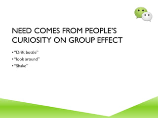 NEED COMES FROM PEOPLE’S
CURIOSITY ON GROUP EFFECT
• “Drift bottle”
• “look around”
• “Shake”
 