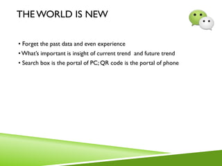 THE WORLD IS NEW
• Forget the past data and even experience
•What’s important is insight of current trend and future trend
• Search box is the portal of PC; QR code is the portal of phone
 