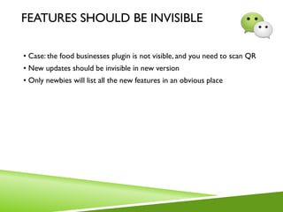 FEATURES SHOULD BE INVISIBLE
• Case: the food businesses plugin is not visible, and you need to scan QR
• New updates should be invisible in new version
• Only newbies will list all the new features in an obvious place
 