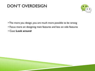 DON’T OVERDESIGN
•The more you design, you are much more possible to be wrong
• Focus more on designing main features and less on side features
• Case: Look around
 