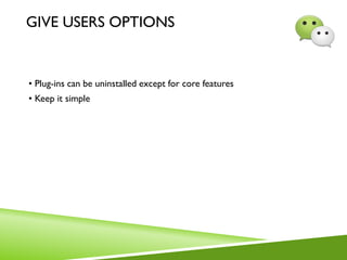 GIVE USERS OPTIONS
• Plug-ins can be uninstalled except for core features
• Keep it simple
 