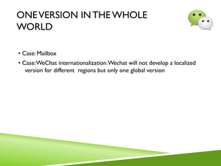 ONEVERSION IN THE WHOLE
WORLD
• Case: Mailbox
• Case:WeChat internationalization.Wechat will not develop a localized
version for different regions but only one global version
 