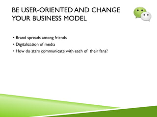 BE USER-ORIENTED AND CHANGE
YOUR BUSINESS MODEL
• Brand spreads among friends
• Digitalization of media
• How do stars communicate with each of their fans?
 
