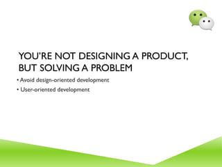 YOU’RE NOT DESIGNING A PRODUCT,
BUT SOLVING A PROBLEM
• Avoid design-oriented development
• User-oriented development
 