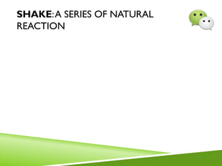 SHAKE:A SERIES OF NATURAL
REACTION
 