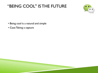 “BEING COOL" ISTHE FUTURE
• Being cool is a natural and simple
• Case:Taking a capture
 