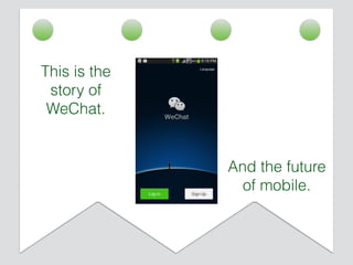 And the future
of mobile.
This is the
story of
WeChat.
 