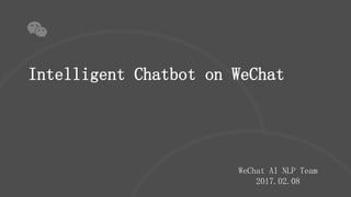 Intelligent Chatbot on WeChat
WeChat AI NLP Team
2017.02.08
 