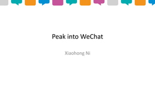 Peak into WeChat
Xiaohong Ni
 