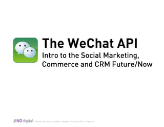 WeChat_API_Intro_v3.grafﬂe | Modiﬁed: Thu Apr 02 2015 | Page 1/21
!
The WeChat API
Intro to the Social Marketing,
Commerce and CRM Future/Now
 
