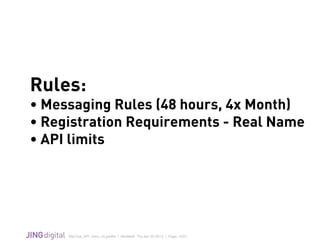 WeChat_API_Intro_v3.grafﬂe | Modiﬁed: Thu Apr 02 2015 | Page 10/21
!
Rules:
• Messaging Rules (48 hours, 4x Month)
• Registration Requirements - Real Name
• API limits
 