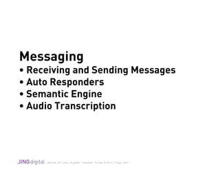 WeChat_API_Intro_v3.grafﬂe | Modiﬁed: Thu Apr 02 2015 | Page 15/21
!
Messaging
• Receiving and Sending Messages
• Auto Responders
• Semantic Engine
• Audio Transcription
 