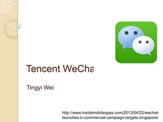 Tencent WeChat
Tingyi Wei
http://www.insidemobileapps.com/2013/04/22/wechat-
launches-tv-commercial-campaign-targets-singapore/
 