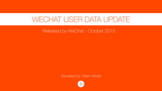 WECHAT USER DATA UPDATE
Released by WeChat - October 2015
Translated by Totem Media
 