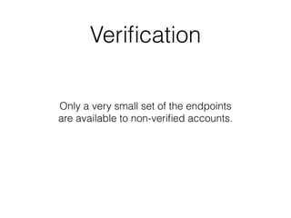 Verification
Only a very small set of the endpoints
are available to non-verified accounts.