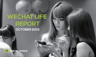 October 2015
WECHAT LIFE
REPORT
OCTOBER 2015
DIGITAL JUNGLE
 