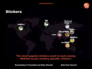 The most popular stickers used in each county.
WeChat issues country specific stickers.
Stickers
America
UK Mainland
China
Taiwan
Malaysia
Australia
India
Presentation & Translation by China Channel Data from Tencent
chinachannel.co
Hong Kong
 