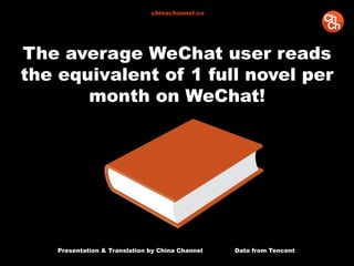 Presentation & Translation by China Channel Data from Tencent
chinachannel.co
The average WeChat user reads
the equivalent of 1 full novel per
month on WeChat!
 