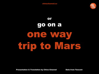 or
go on a
one way
trip to Mars
Presentation & Translation by China Channel Data from Tencent
chinachannel.co
 