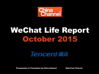 WeChat Life Report
October 2015
Presentation & Translation by China Channel Data from Tencent
 