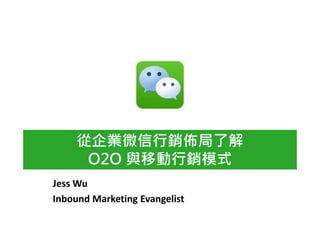 從企業微信行銷佈局了解
      O2O 與移動行銷模式
Jess Wu
Inbound Marketing Evangelist
 
