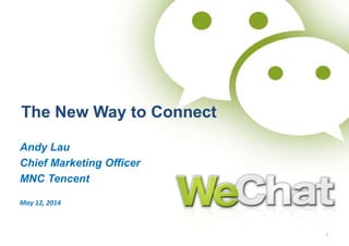 Andy Lau
Chief Marketing Officer
MNC Tencent
May 12, 2014
The New Way to Connect
1
 