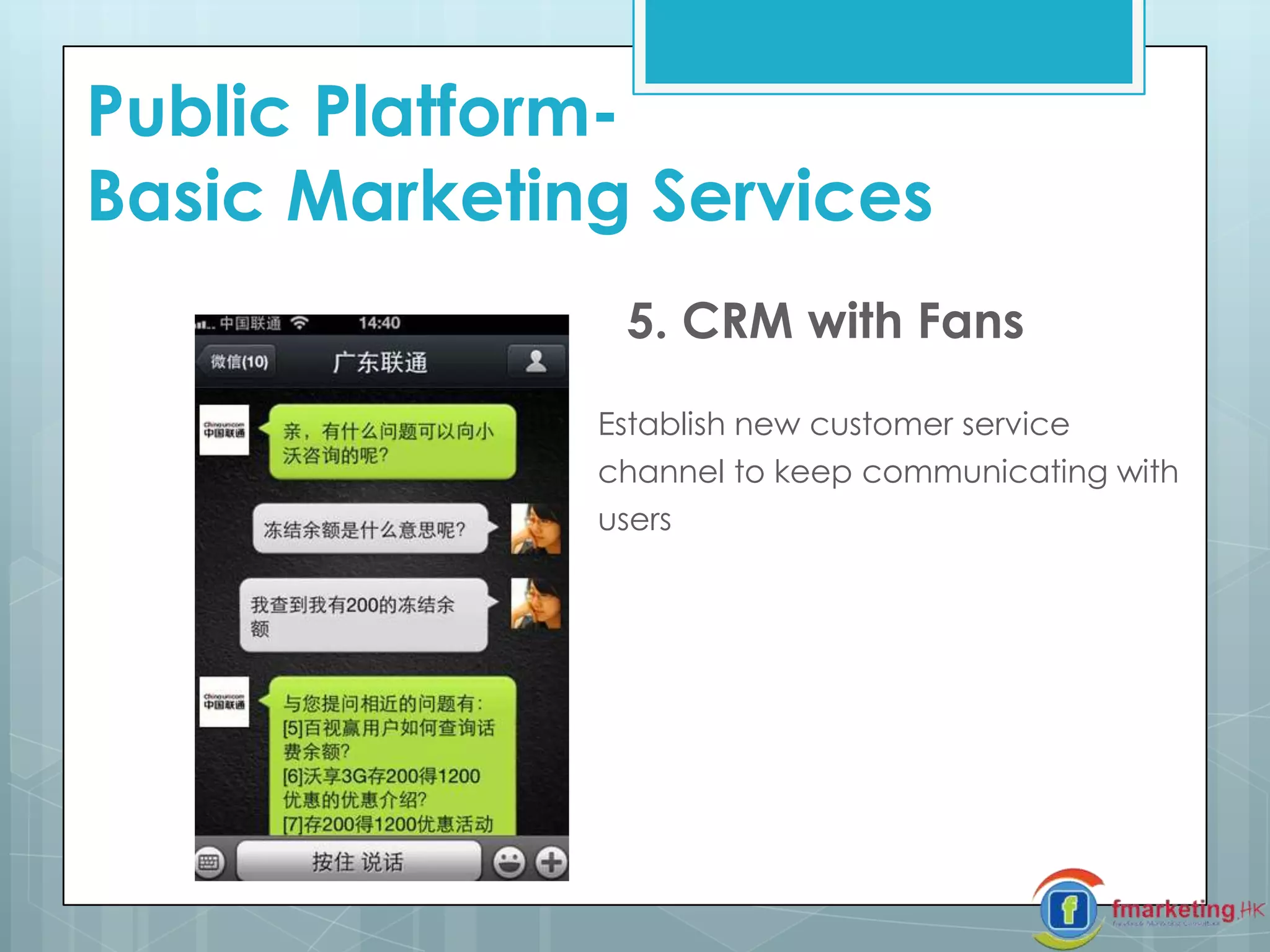 5. CRM with Fans
Establish new customer service
channel to keep communicating with
users
Public Platform-
Basic Marketing Services
 