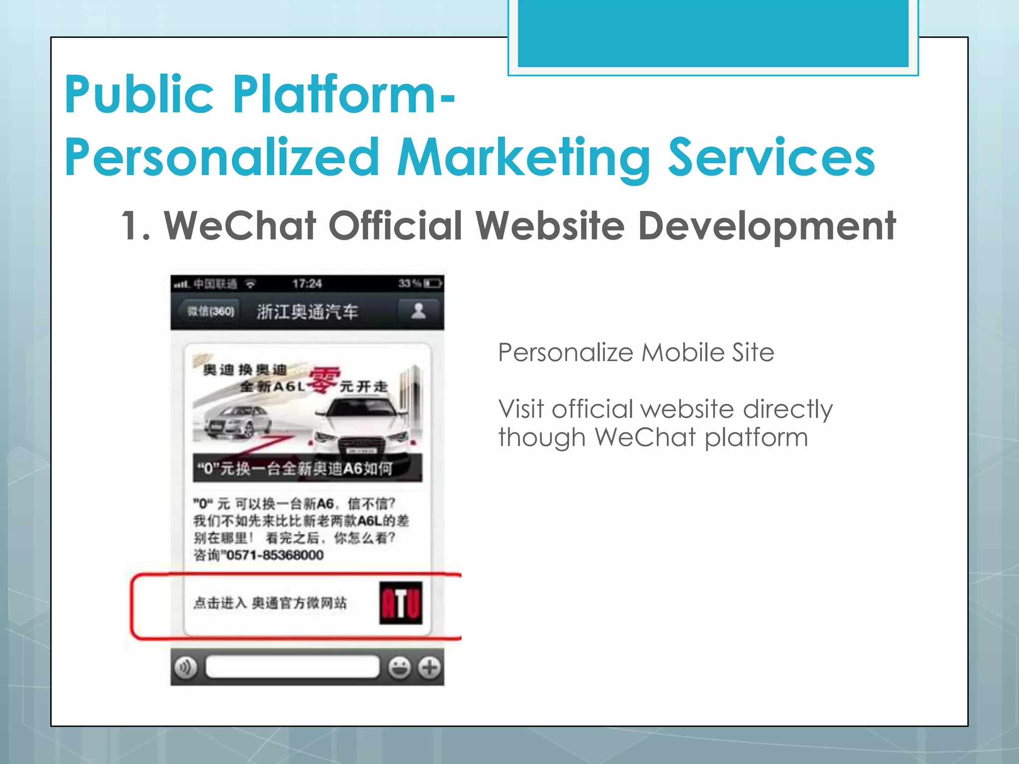 Public Platform-
Personalized Marketing Services
1. WeChat Official Website Development
Personalize Mobile Site
Visit official website directly
though WeChat platform
 