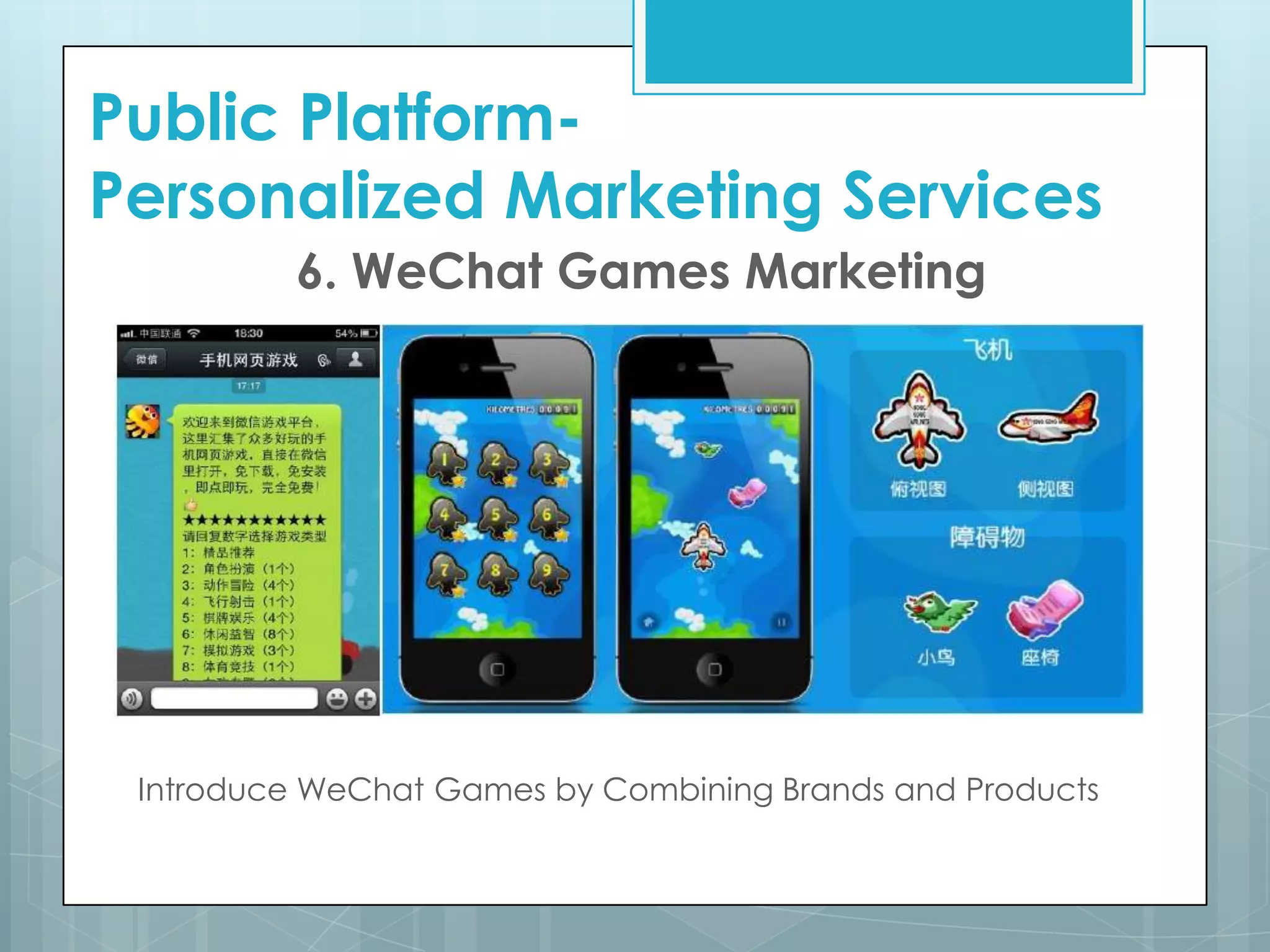 6. WeChat Games Marketing
Introduce WeChat Games by Combining Brands and Products
Public Platform-
Personalized Marketing Services
 