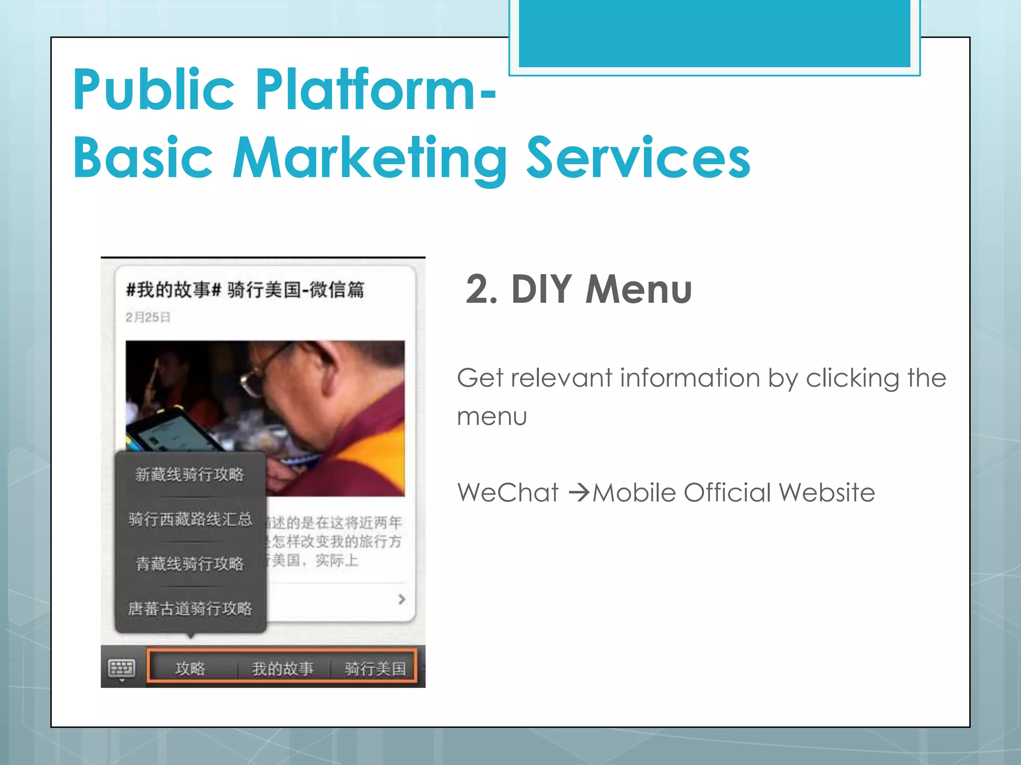 Public Platform-
Basic Marketing Services
2. DIY Menu
Get relevant information by clicking the
menu
WeChat Mobile Official Website
 
