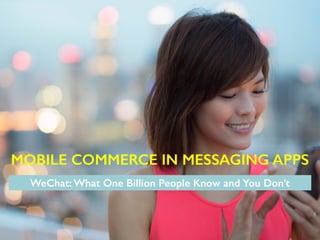 WeChat: What One Billion People Know and You Don’t
MOBILE COMMERCE IN MESSAGING APPS
 