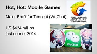 Hot, Hot: Mobile Games
Major Profit for Tencent (WeChat)
US $424 million
last quarter 2014.
 