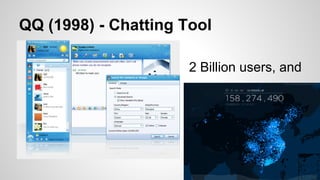 QQ (1998) - Chatting Tool
2 Billion users, and
 