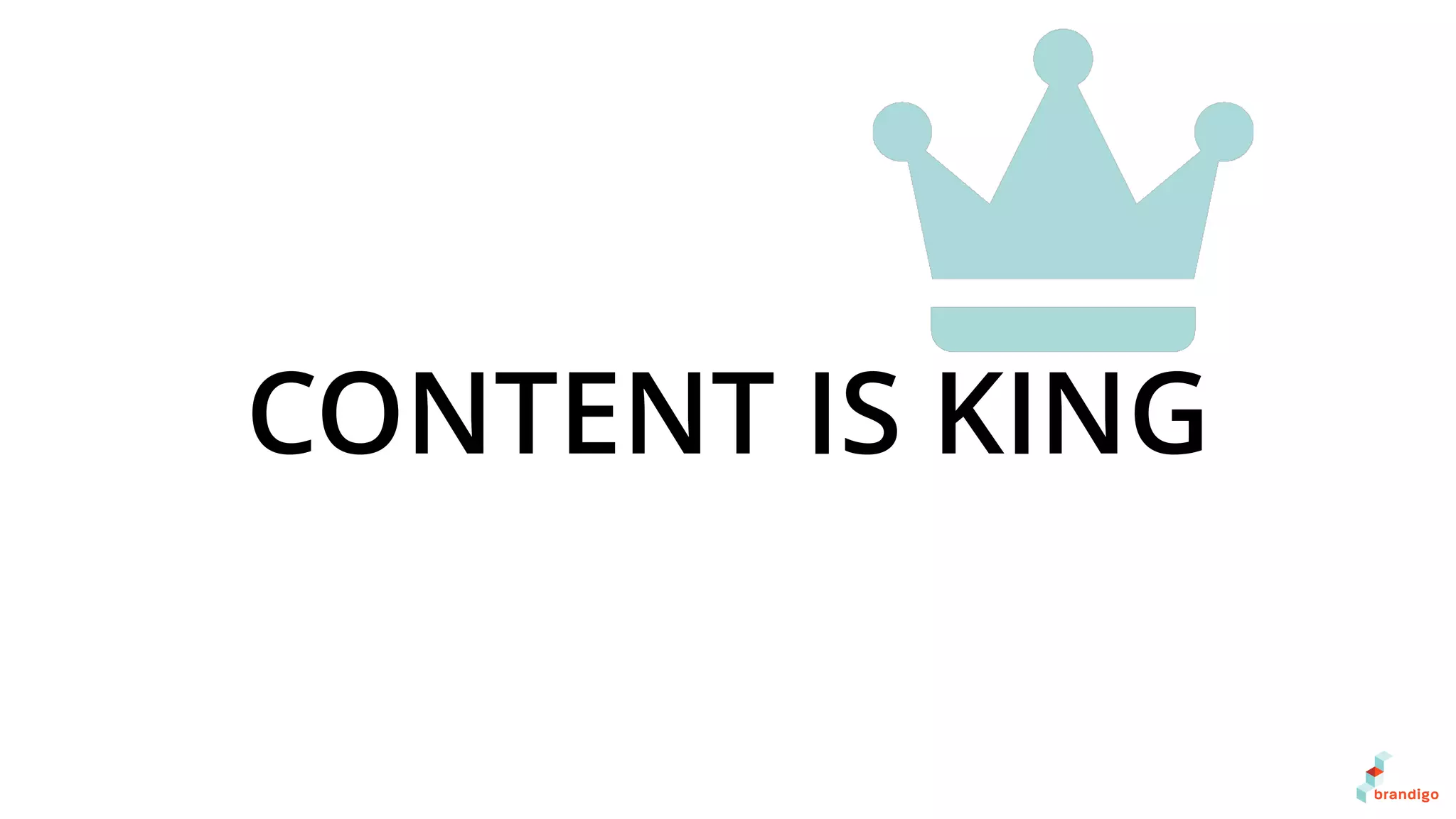 CONTENT IS KING
 