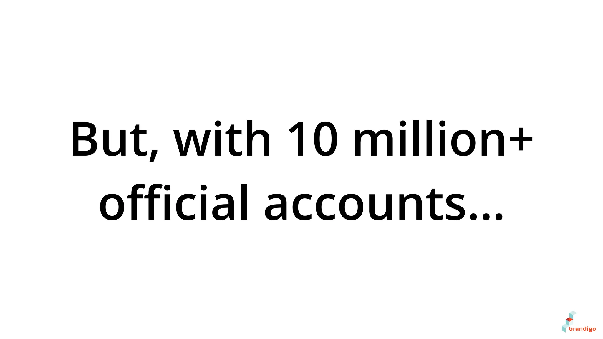 But, with 10 million+
oﬃcial accounts…
 